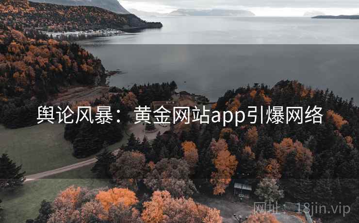 舆论风暴:黄金网站app引爆网络