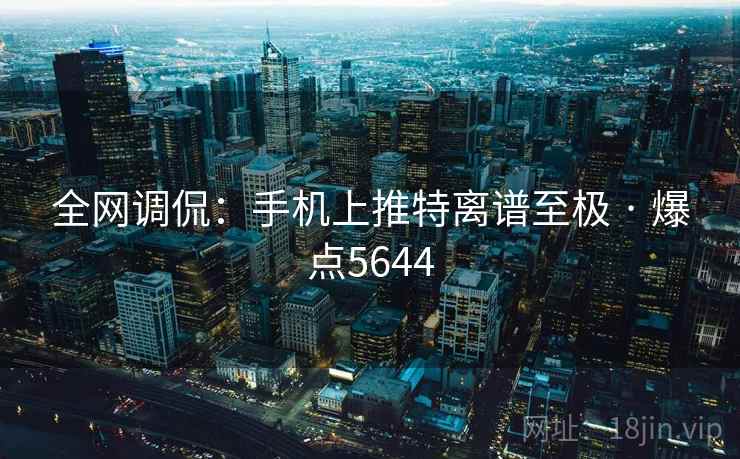 全网调侃：手机上推特离谱至极 · 爆点5644
