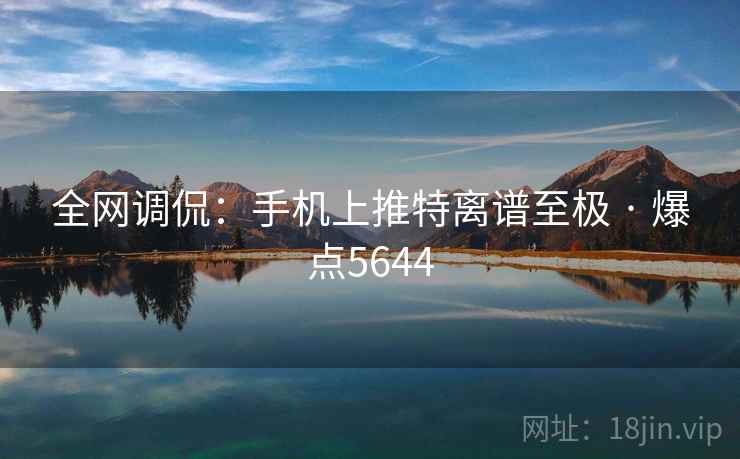 全网调侃：手机上推特离谱至极 · 爆点5644