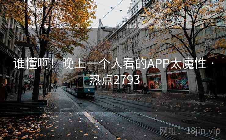 谁懂啊！晚上一个人看的APP太魔性 · 热点2793