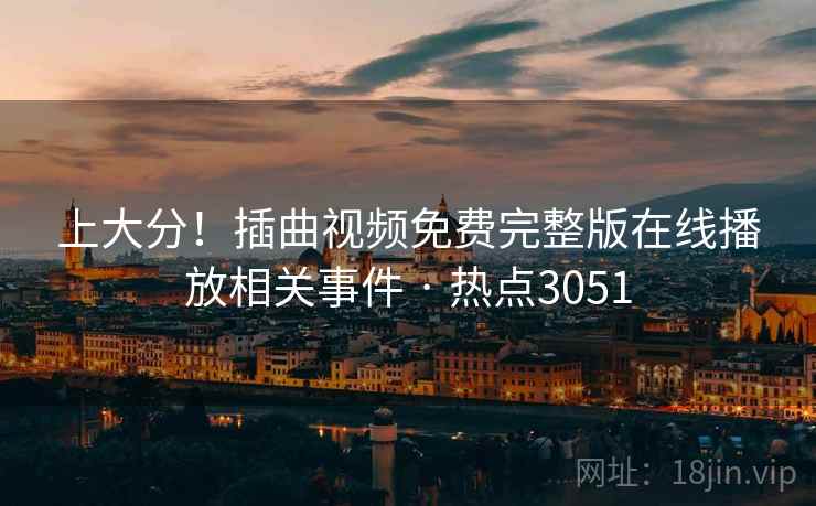 上大分！插曲视频免费完整版在线播放相关事件 · 热点3051