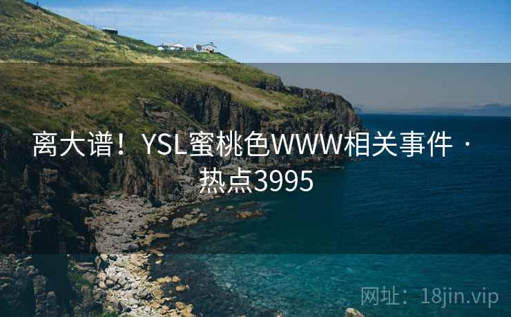 离大谱！YSL蜜桃色WWW相关事件 · 热点3995