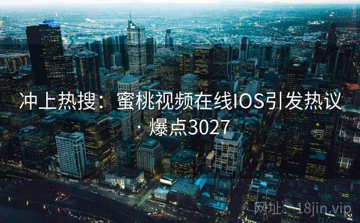 冲上热搜：蜜桃视频在线IOS引发热议 · 爆点3027