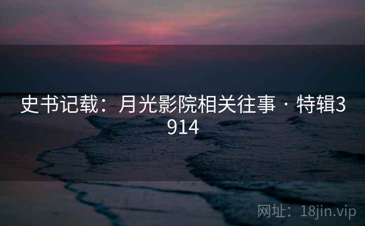 史书记载：月光影院相关往事 · 特辑3914