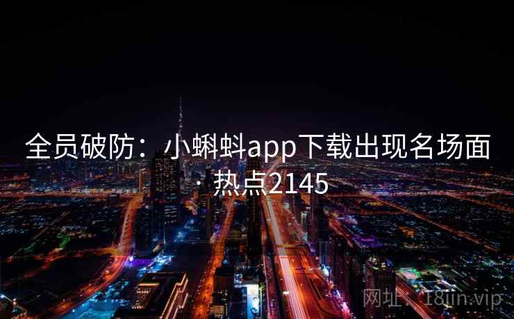 全员破防：小蝌蚪app下载出现名场面 · 热点2145