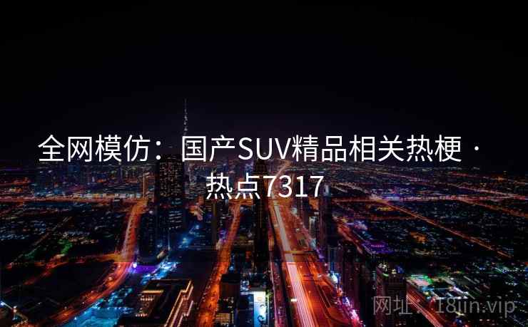 全网模仿：国产SUV精品相关热梗 · 热点7317